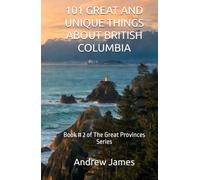 101 GREAT AND UNIQUE THINGS ABOUT BRITISH COLUMBIA: Book # 2 of The Great Provinces Series