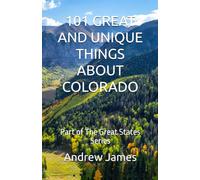 101 GREAT AND UNIQUE THINGS ABOUT COLORADO: Part of The Great States Series
