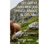 101 GREAT AND UNIQUE THINGS ABOUT SCOTLAND: Book #16 of The Great Nations Series