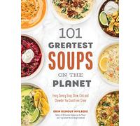 101 Greatest Soups on the Planet: Every Savory Soup, Stew, Chili and Chowder You Could Ever Crave