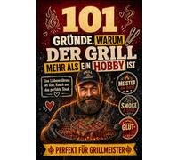 101 Gründe, warum der Grill mehr als ein Hobby ist: Eine Liebeserklärung an Glut, Rauch und das perfekte Steak | Perfekt Für Grillmeister