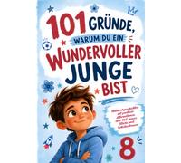 101 Gründe, warum du ein wundervolles Junge bist: Mutmachgeschichten mit positiven Affirmationen für 8-Jährige über Mut, innere Stärke und Selbstvertrauen