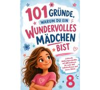 101 Gründe, warum du ein wundervolles Mädchen bist: Liebevolle Mutmachgeschichten mit Affirmationen für 8-Jährige - für mehr Mut, Selbstvertrauen und innere Stärke