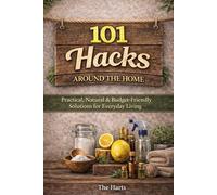 101 Hacks Around the Home: Practical, Natural, and Budget Friendly Solutions for Everyday Living