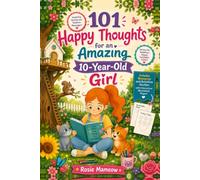 101 Happy Thoughts For An Amazing 10 Year Old Girl: Inspiring Stories and Positive Messages to Build Confidence, Friendship, Courage, and Self-Belief
