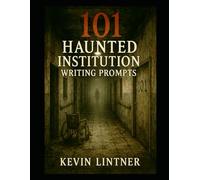 101 Haunted Institution Writing Prompts (101 Horror Writing Prompts Series)