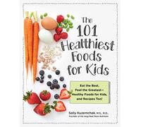 101 Healthiest Foods for Kids: Eat the Best, Feel the Greatest - Healthy Foods for Kids, and Recipes Too!