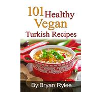 101 Healthy Vegan Turkish Recipes: With More Than 100 Delicious Recipes for Healthy Living