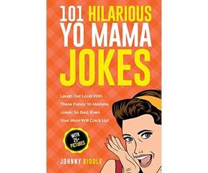 101 Hilarious Yo Mama Jokes: Laugh Out Loud With These Funny Yo Momma Jokes: So Bad, Even Your Mum Will Crack Up! (WITH 25+ PICTURES): Volume 1