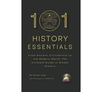 101 HISTORY ESSENTIALS: From Ancient Civilizations to the Modern World: The Ultimate Guide to Global History (History Summit Collection)