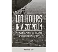 101 Hours in a Zeppelin: Ernst August Lehmann and the Dream of Transatlantic Flight, 1917