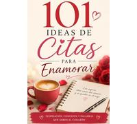 101 Ideas de Citas para Enamorar: Planes románticos, creativos y memorables para fortalecer el amor y encender la chispa en pareja