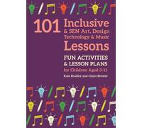 101 Inclusive and SEN Art, Design Technology and Music Lessons: Fun Activities and Lesson Plans for Children Aged 3 - 11 (101 Inclusive and SEN Lessons)