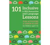 101 Inclusive and SEN Humanities and Language Lessons: Fun Activities and Lesson Plans for Children Aged 3 - 11 (101 Inclusive and SEN Lessons)