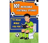 101 Incredible Football Stories to Read While You Poo: A Collection of Unbelievable Trivia, Fun Facts and Crazy Records. The Ultimate Bathroom Gift Book for Fans