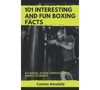 101 Interesting and Fun Boxing Facts: A Casual Guide through the Sweet Science