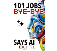 101 Jobs Bye-Bye Says AI: AI Proof Career Planning-An Essential Guide for Parents, Educators, and Students