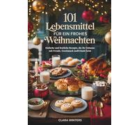 101 LEBENSMITTEL FÜR EIN FROHES WEIHNACHTEN: Einfache und festliche Rezepte, die Ihr Zuhause mit Freude, Geschmack undUrlaub Geist