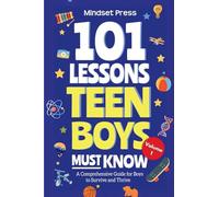101 Lessons Teen Boys Must Know: A Comprehensive Guide for Boys to Survive and Thrive