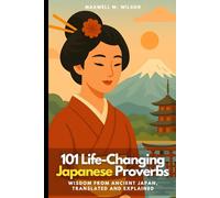 101 Life-Changing Japanese Proverbs: Wisdom from Ancient Japan, Translated and Explained: 3 (Proverbial Wisdom Through the Ages)