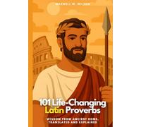 101 Life-Changing Latin Proverbs: Wisdom from Ancient Rome, Translated and Explained: 1 (Proverbial Wisdom Through the Ages)