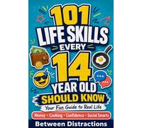 101 Life Skills Every 14 Year Old Should Know: Your Fun Guide to Handling Real Life with Money, Cooking, Confidence, and Social Smarts