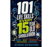 101 Life Skills Every 15 Year Old Should Know: Everything You Need to Handle School, Money, Friendships, Independence, and Everyday Life with ... Series: Life Skills, One Year at a Time)