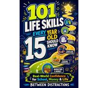 101 Life Skills Every 15 Year Old Should Know: Real Life Skills to Help You Navigate School, Money, Friendships, and Growing Up with Confidence (The ... Series: Life Skills, One Year at a Time)