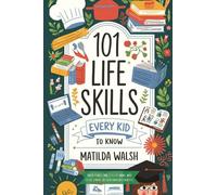 101 Life Skills Every Kid Needs to Know - How to set goals, cook, clean, save money, make friends, grow veg, succeed at school and much more. (Life Skills & Survival Guides)
