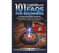 101 LightBurn FAQs for Beginners: A Troubleshooting Q&A Handbook: Proven Solutions for Alarms, Error Codes, and the Most Common Laser Engraving Failures (101 Tech FAQs Series)