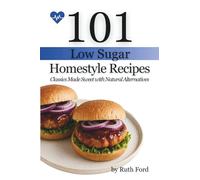 101 Low Sugar Homestyle Recipes: Classics Made Sweet with Natural Alternatives