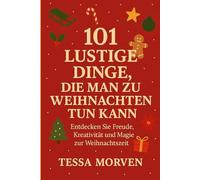 101 LUSTIGE DINGE, DIE MAN ZU WEIHNACHTEN TUN KANN: Entdecken Sie Freude, Kreativität und Magie zur Weihnachtszeit