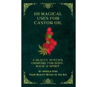 101 Magical Uses for Castor Oil: A Beauty Witch’s Grimoire for Body, Magic & Spirit