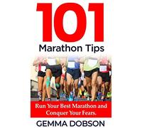 101 Marathon Tips: Run Your Best Marathon And Conquer Your Running Fears