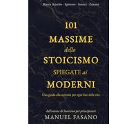 101 massime dello stoicismo spiegate ai moderni: Una guida alla serenità per ogni fase della vita. Un metodo essenziale per applicare la filosofia alla vita quot (Stoicismo per i moderni)