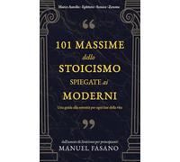 101 massime dello stoicismo spiegate ai moderni: Una guida alla serenità per ogni fase della vita. Un metodo essenziale per applicare la filosofia alla vita quot (Stoicismo per i moderni)