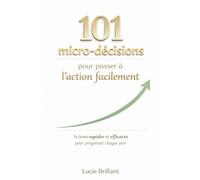 101 micro décisions pour passer à l'action facilement: Des actions rapides et efficaces pour progresser chaque jour.