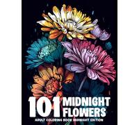 101 Midnight Flowers Adult Coloring Book Dark Theme: Featuring Various Florals Illustrations For Stress & Anxiety Relief