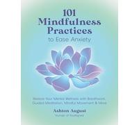 101 Mindfulness Practices to Ease Anxiety: Restore Your Mental Wellness with Breathwork, Guided Meditation, Mindful Movement & More