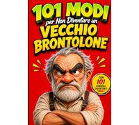 101 Modi per Non Diventare un Vecchio Brontolone: Practical Tips to Stop Grumbling and Enjoy Life