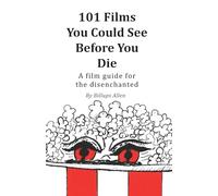 101 Movies You Could See Before You Die: A Film Guide For The Disenchanted