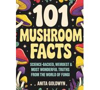 101 Mushroom Facts: Science-Backed, Weirdest & Most Wonderful Truths from the World of Fungi