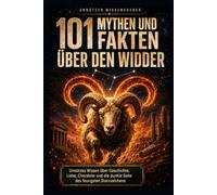101 Mythen und Fakten über den Widder: Unnützes Wissen über Geschichte, Liebe, Charakter und die dunkle Seite des feurigsten Sternzeichens