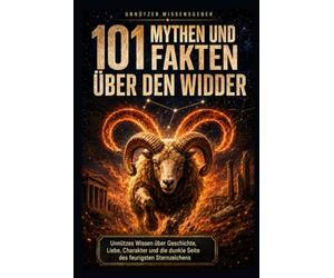 101 Mythen und Fakten über den Widder: Unnützes Wissen über Geschichte, Liebe, Charakter und die dunkle Seite des feurigsten Sternzeichens