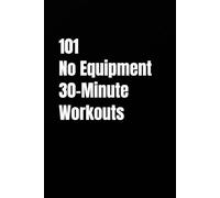 101 No Equipment 30-Minute Workouts: Build Strength, Burn Fat, and Boost Endurance Anywhere