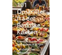 101 Opskrifter fra det Baskiske Køkken: Autentiske baskiske retter fra San Sebastián til dit hjem (Gastronomi med Historie)