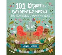 101 Organic Gardening Hacks: Eco-friendly Solutions to Improve Any Garden