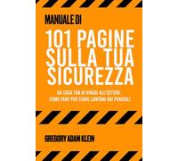 101 PAGINE SULLA TUA SICUREZZA: DA CASA TUA AI VIAGGI ALL'ESTERO. COME FARE PER STARE LONTANI DAI PERICOLI