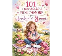 101 pensieri pieni d’amore per bambine di 8 anni: Il regalo speciale per l’8° compleanno - pieno di coraggio, gioia e cuore