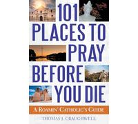 101 Places to Pray Before You Die: A Roamin' Catholic's Guide